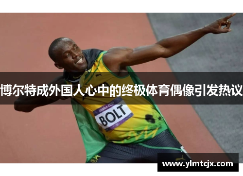 博尔特成外国人心中的终极体育偶像引发热议