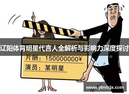 辽阳体育明星代言人全解析与影响力深度探讨
