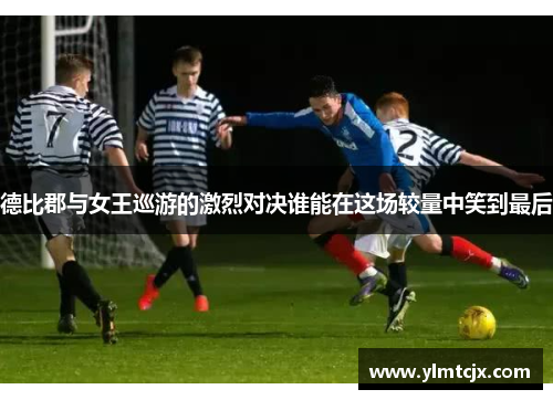 德比郡与女王巡游的激烈对决谁能在这场较量中笑到最后