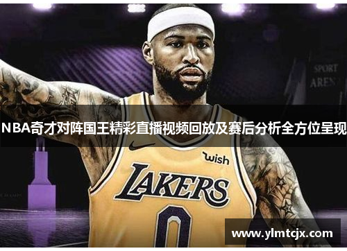 NBA奇才对阵国王精彩直播视频回放及赛后分析全方位呈现