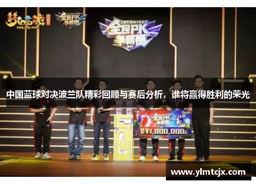 中国蓝球对决波兰队精彩回顾与赛后分析，谁将赢得胜利的荣光