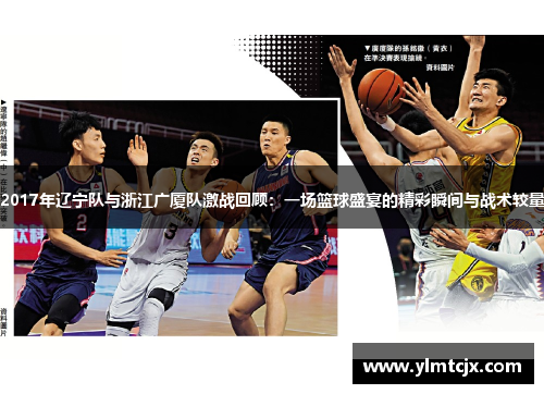 2017年辽宁队与浙江广厦队激战回顾：一场篮球盛宴的精彩瞬间与战术较量