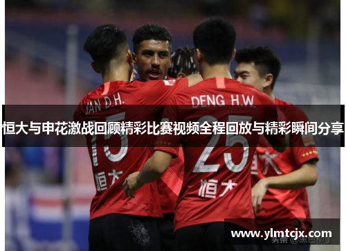 恒大与申花激战回顾精彩比赛视频全程回放与精彩瞬间分享