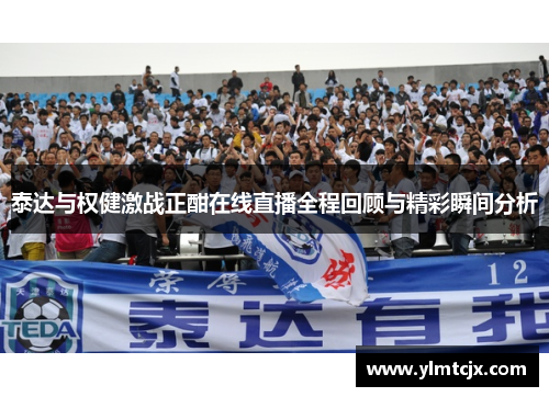 泰达与权健激战正酣在线直播全程回顾与精彩瞬间分析