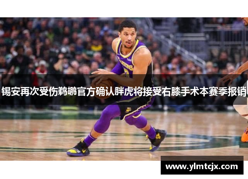 锡安再次受伤鹈鹕官方确认胖虎将接受右膝手术本赛季报销