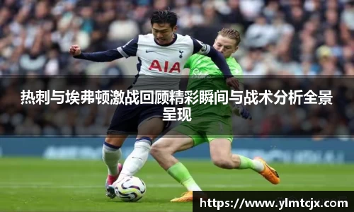 6163银河热刺与埃弗顿激战回顾精彩瞬间与战术分析全景呈现
