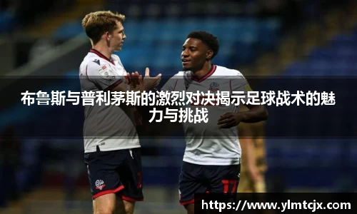 6163银河布鲁斯与普利茅斯的激烈对决揭示足球战术的魅力与挑战
