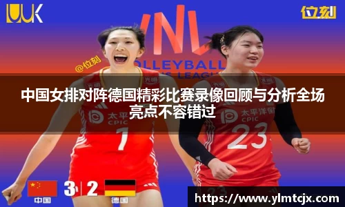 6163银河中国女排对阵德国精彩比赛录像回顾与分析全场亮点不容错过