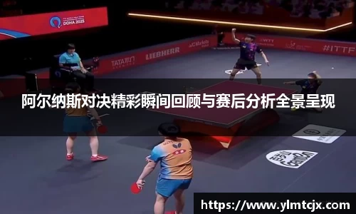 6163银河阿尔纳斯对决精彩瞬间回顾与赛后分析全景呈现